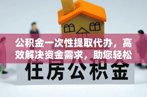 聂拉木公积金一次性提取代办，高效解决资金需求，助您轻松应对生活难题
