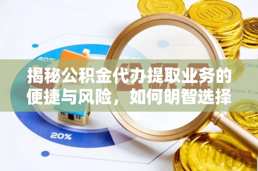 聂拉木揭秘公积金代办提取业务的便捷与风险，如何明智选择？