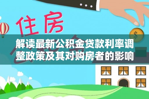 聂拉木解读最新公积金贷款利率调整政策及其对购房者的影响