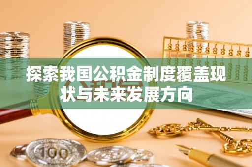 聂拉木探索我国公积金制度覆盖现状与未来发展方向