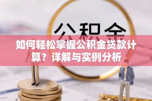 聂拉木如何轻松掌握公积金贷款计算？详解与实例分析