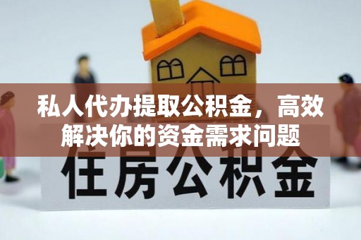 聂拉木私人代办提取公积金，高效解决你的资金需求问题