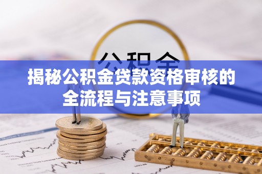 聂拉木揭秘公积金贷款资格审核的全流程与注意事项