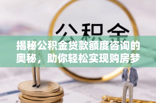 聂拉木揭秘公积金贷款额度咨询的奥秘，助你轻松实现购房梦想