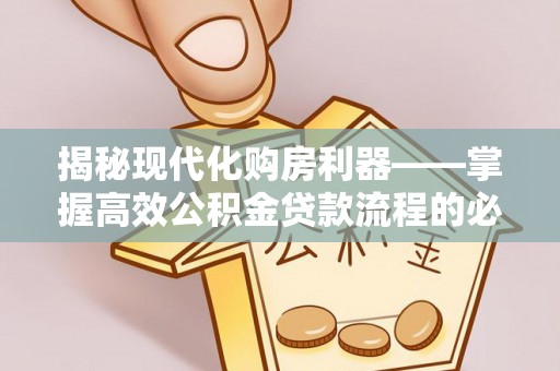 聂拉木揭秘现代化购房利器——掌握高效公积金贷款流程的必备指南