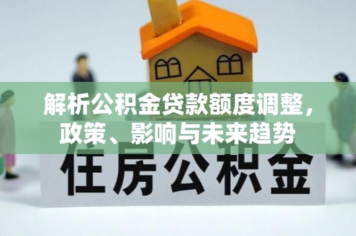 聂拉木解析公积金贷款额度调整，政策、影响与未来趋势