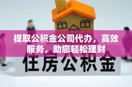 聂拉木提取公积金公司代办，高效服务，助您轻松理财