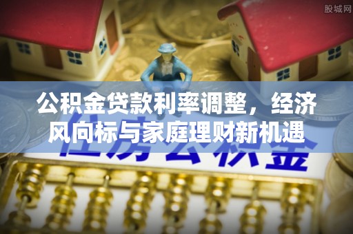 聂拉木公积金贷款利率调整，经济风向标与家庭理财新机遇