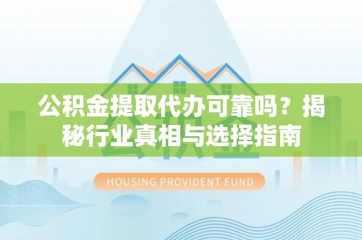 聂拉木公积金提取代办可靠吗？揭秘行业真相与选择指南