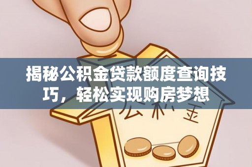 聂拉木揭秘公积金贷款额度查询技巧，轻松实现购房梦想
