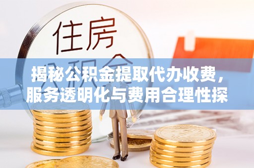 聂拉木揭秘公积金提取代办收费，服务透明化与费用合理性探讨
