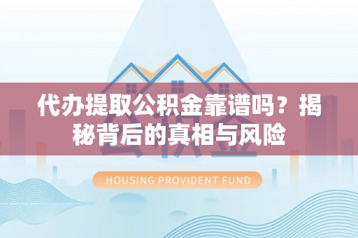 聂拉木代办提取公积金靠谱吗？揭秘背后的真相与风险