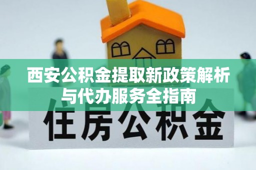 聂拉木西安公积金提取新政策解析与代办服务全指南