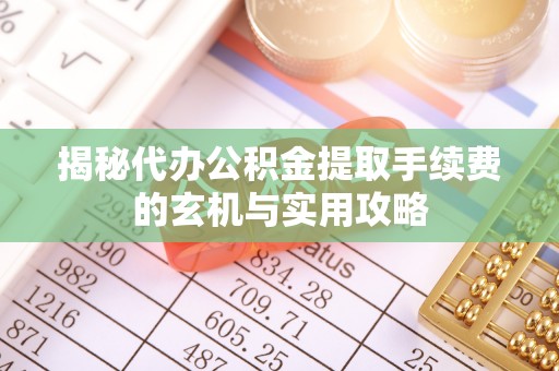 聂拉木揭秘代办公积金提取手续费的玄机与实用攻略