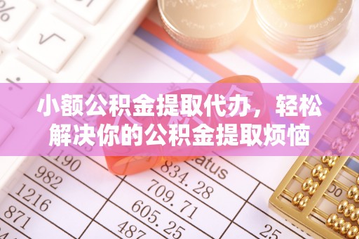 聂拉木小额公积金提取代办，轻松解决你的公积金提取烦恼