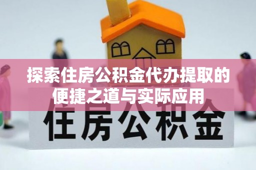 聂拉木探索住房公积金代办提取的便捷之道与实际应用