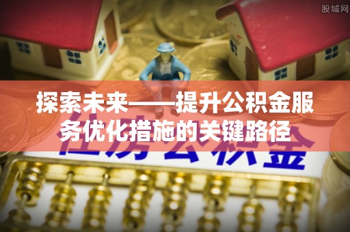 聂拉木探索未来——提升公积金服务优化措施的关键路径