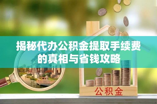 聂拉木揭秘代办公积金提取手续费的真相与省钱攻略