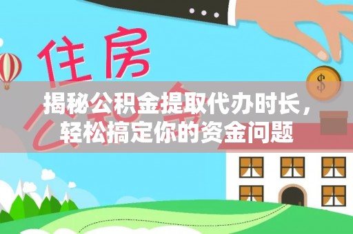 聂拉木揭秘公积金提取代办时长，轻松搞定你的资金问题