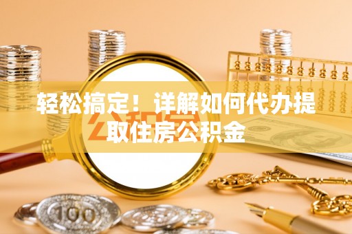 聂拉木轻松搞定！详解如何代办提取住房公积金