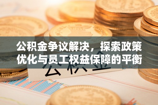 聂拉木公积金争议解决，探索政策优化与员工权益保障的平衡点
