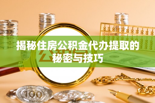 聂拉木揭秘住房公积金代办提取的秘密与技巧