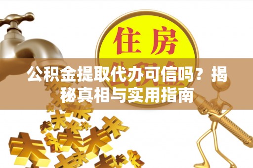 聂拉木公积金提取代办可信吗？揭秘真相与实用指南