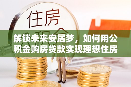 聂拉木解锁未来安居梦，如何用公积金购房贷款实现理想住房计划