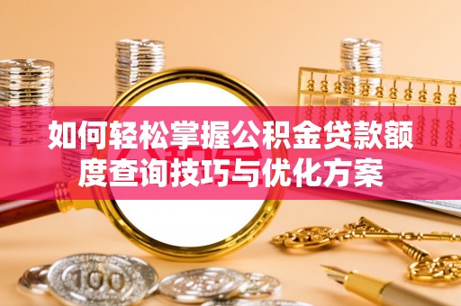 聂拉木如何轻松掌握公积金贷款额度查询技巧与优化方案