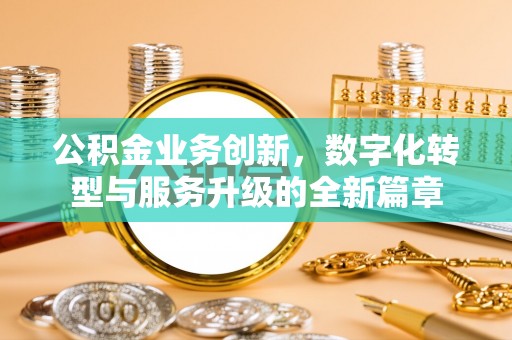 聂拉木公积金业务创新，数字化转型与服务升级的全新篇章