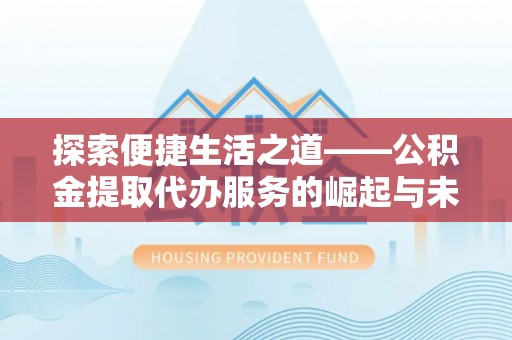 聂拉木探索便捷生活之道——公积金提取代办服务的崛起与未来