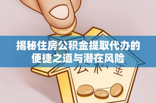 聂拉木揭秘住房公积金提取代办的便捷之道与潜在风险