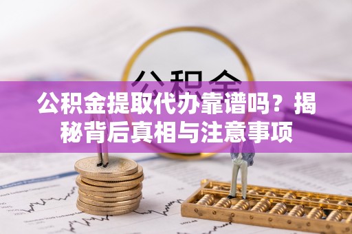 聂拉木公积金提取代办靠谱吗？揭秘背后真相与注意事项
