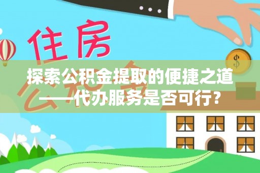 聂拉木探索公积金提取的便捷之道——代办服务是否可行？