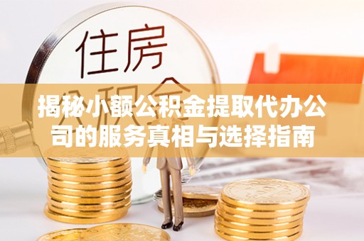 聂拉木揭秘小额公积金提取代办公司的服务真相与选择指南