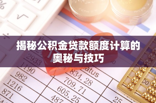 聂拉木揭秘公积金贷款额度计算的奥秘与技巧
