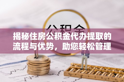 聂拉木揭秘住房公积金代办提取的流程与优势，助您轻松管理资金