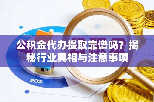 聂拉木公积金代办提取靠谱吗？揭秘行业真相与注意事项
