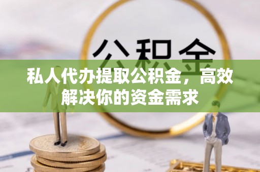 聂拉木私人代办提取公积金，高效解决你的资金需求