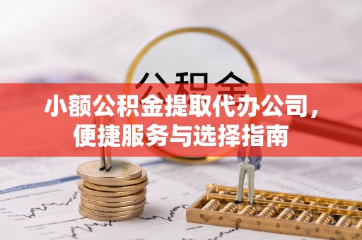 聂拉木小额公积金提取代办公司，便捷服务与选择指南
