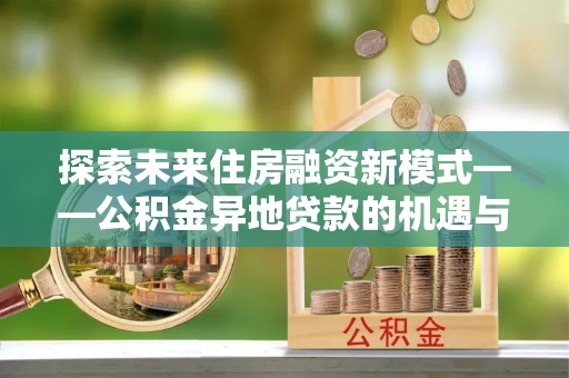 聂拉木探索未来住房融资新模式——公积金异地贷款的机遇与挑战