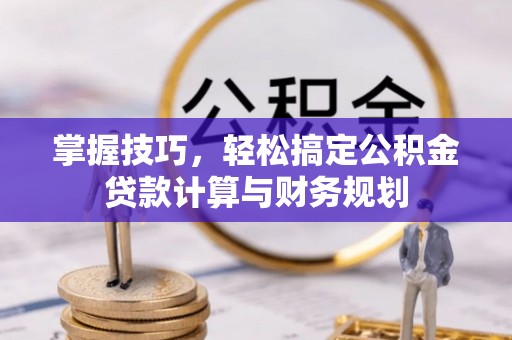 聂拉木掌握技巧，轻松搞定公积金贷款计算与财务规划