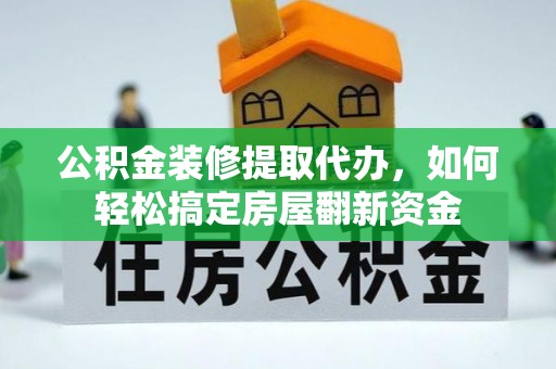 聂拉木公积金装修提取代办，如何轻松搞定房屋翻新资金