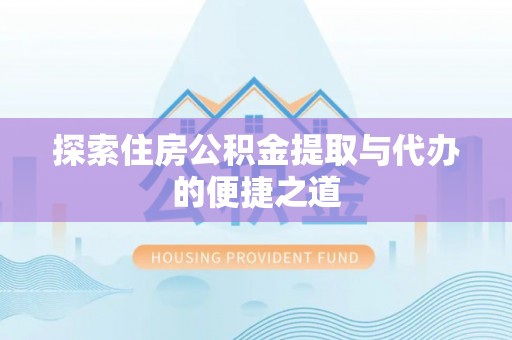 聂拉木探索住房公积金提取与代办的便捷之道