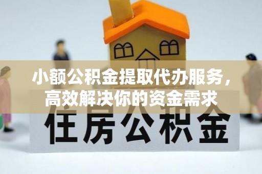聂拉木小额公积金提取代办服务，高效解决你的资金需求