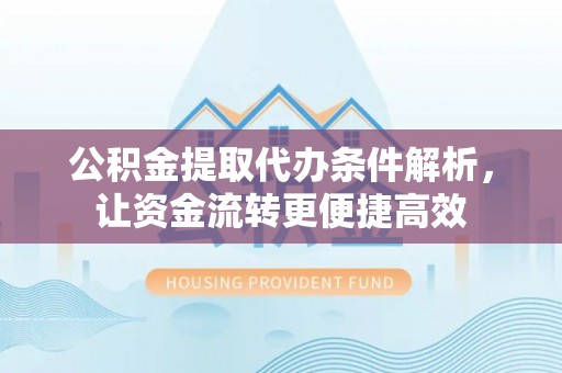 聂拉木公积金提取代办条件解析，让资金流转更便捷高效