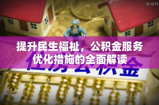 聂拉木提升民生福祉，公积金服务优化措施的全面解读