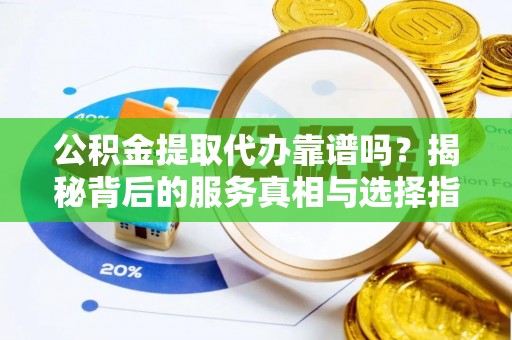 聂拉木公积金提取代办靠谱吗？揭秘背后的服务真相与选择指南