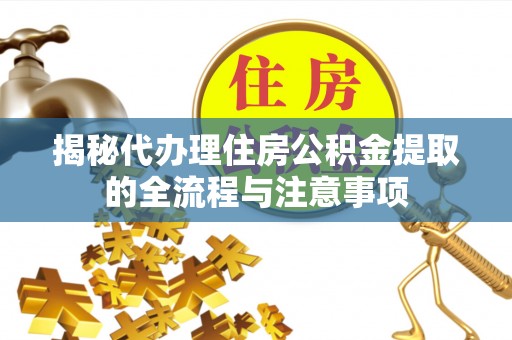 聂拉木揭秘代办理住房公积金提取的全流程与注意事项