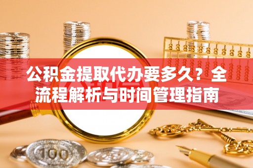 聂拉木公积金提取代办要多久？全流程解析与时间管理指南